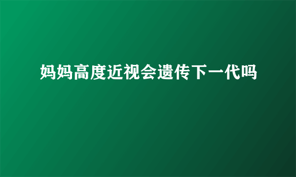 妈妈高度近视会遗传下一代吗