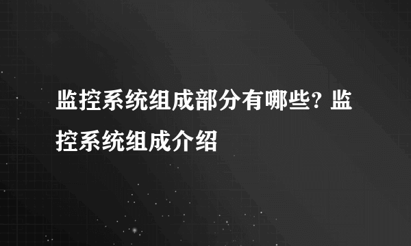 监控系统组成部分有哪些? 监控系统组成介绍