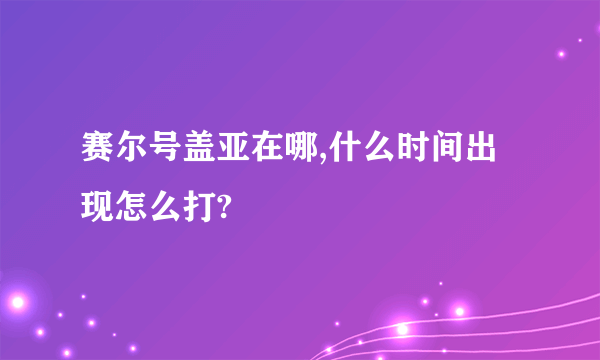 赛尔号盖亚在哪,什么时间出现怎么打?