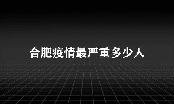 合肥疫情最严重多少人