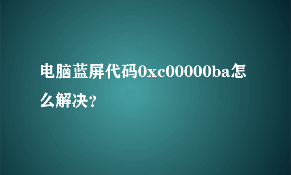 电脑蓝屏代码0xc00000ba怎么解决？