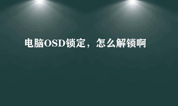 电脑OSD锁定，怎么解锁啊