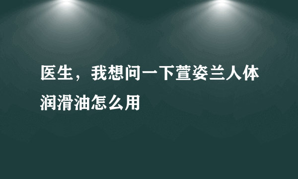 医生，我想问一下萱姿兰人体润滑油怎么用