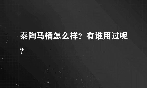 泰陶马桶怎么样？有谁用过呢？