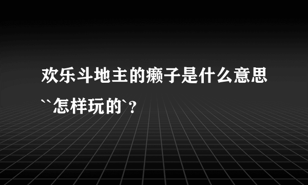 欢乐斗地主的癞子是什么意思``怎样玩的`？