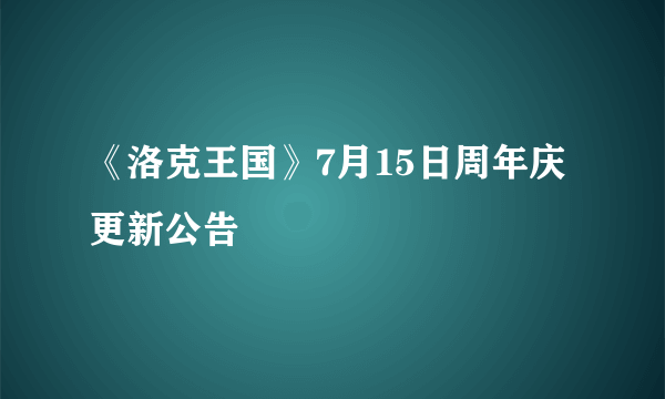 《洛克王国》7月15日周年庆更新公告