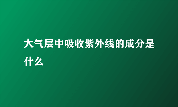 大气层中吸收紫外线的成分是什么