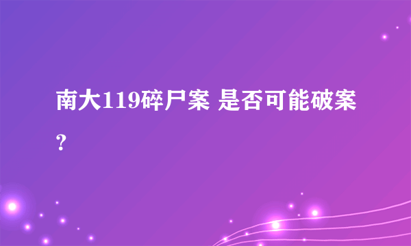 南大119碎尸案 是否可能破案？