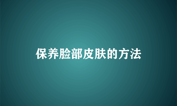 保养脸部皮肤的方法