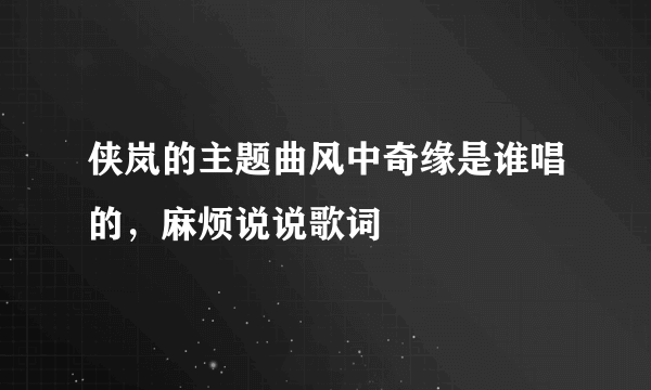 侠岚的主题曲风中奇缘是谁唱的，麻烦说说歌词