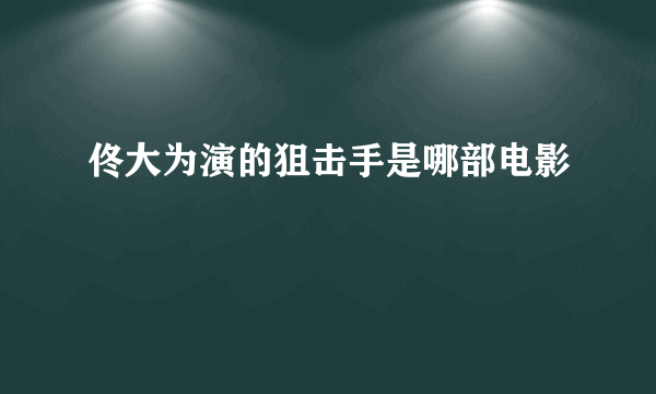 佟大为演的狙击手是哪部电影