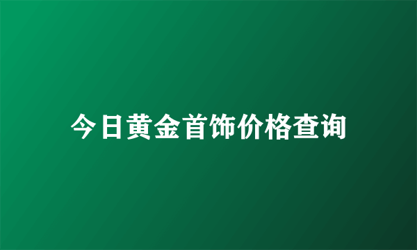 今日黄金首饰价格查询