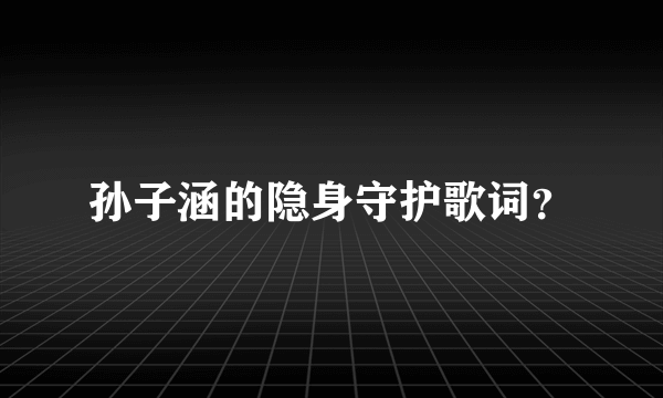 孙子涵的隐身守护歌词？