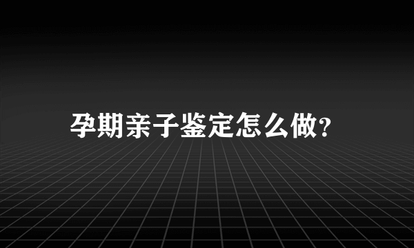 孕期亲子鉴定怎么做？