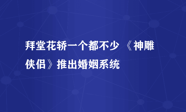 拜堂花轿一个都不少 《神雕侠侣》推出婚姻系统