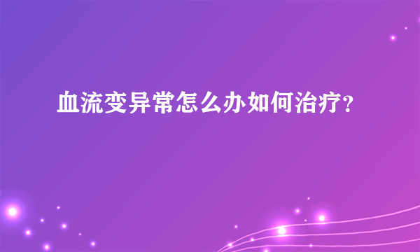 血流变异常怎么办如何治疗？