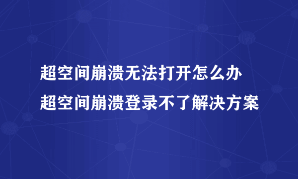 超空间崩溃无法打开怎么办 超空间崩溃登录不了解决方案