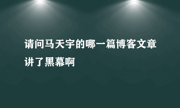 请问马天宇的哪一篇博客文章讲了黑幕啊