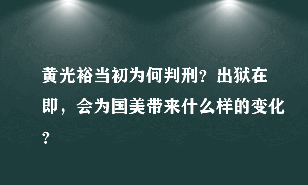 黄光裕当初为何判刑？出狱在即，会为国美带来什么样的变化？