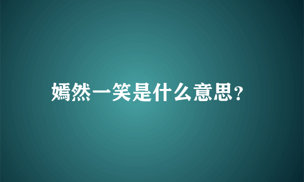 嫣然一笑是什么意思？