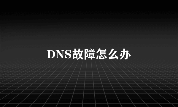 DNS故障怎么办