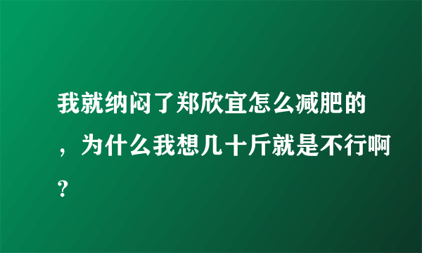 我就纳闷了郑欣宜怎么减肥的，为什么我想几十斤就是不行啊？