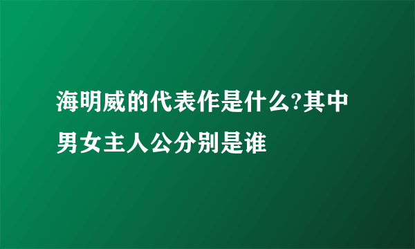 海明威的代表作是什么?其中男女主人公分别是谁