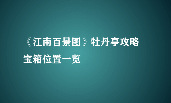 《江南百景图》牡丹亭攻略 宝箱位置一览