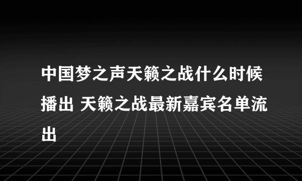 中国梦之声天籁之战什么时候播出 天籁之战最新嘉宾名单流出