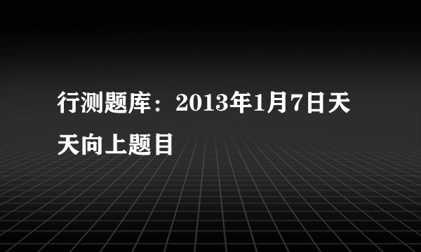 行测题库：2013年1月7日天天向上题目