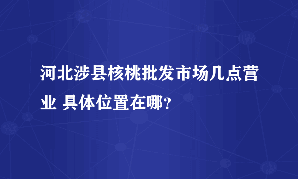 河北涉县核桃批发市场几点营业 具体位置在哪？