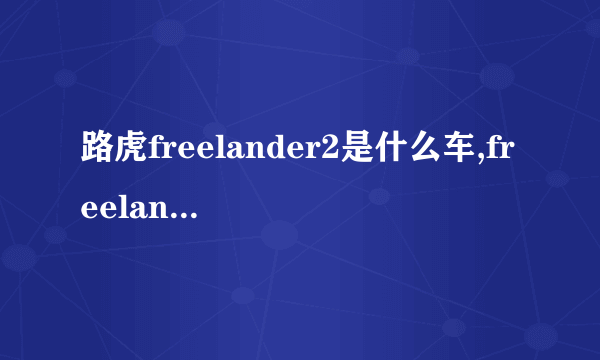 路虎freelander2是什么车,freelander2是什么车