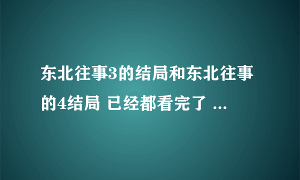 东北往事3的结局和东北往事的4结局 已经都看完了 但是第三部就写到曹杨路就没了呢？还是第四部没结局吗？