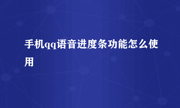 手机qq语音进度条功能怎么使用