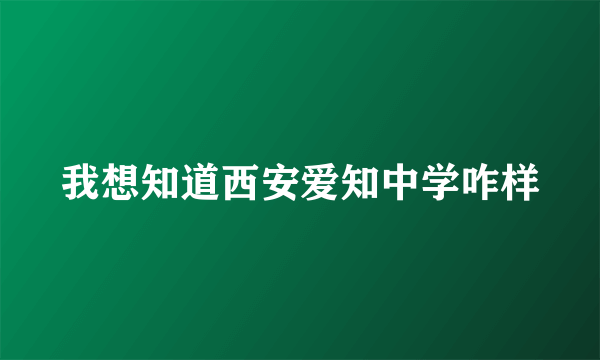 我想知道西安爱知中学咋样