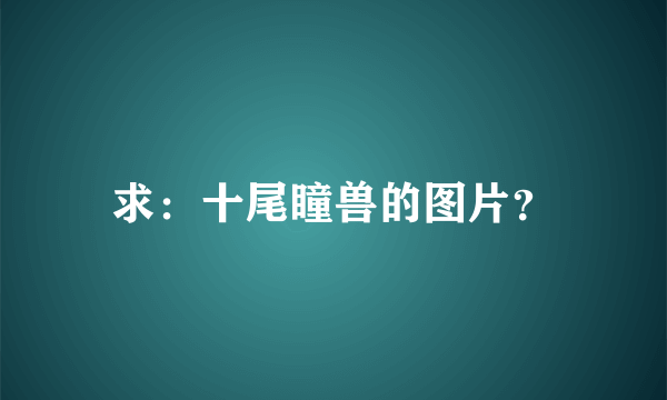 求：十尾瞳兽的图片？