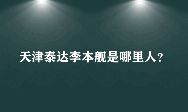 天津泰达李本舰是哪里人？