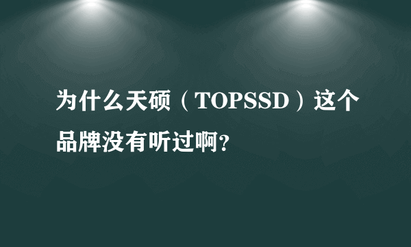 为什么天硕（TOPSSD）这个品牌没有听过啊？