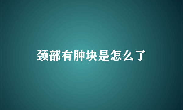 颈部有肿块是怎么了