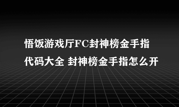 悟饭游戏厅FC封神榜金手指代码大全 封神榜金手指怎么开