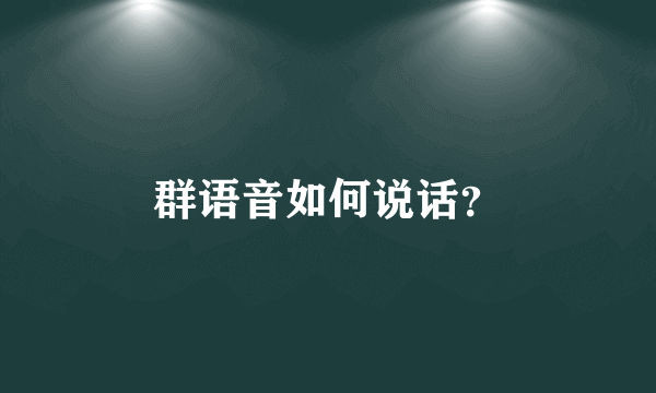 群语音如何说话？