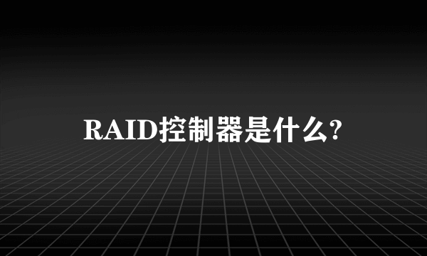 RAID控制器是什么?