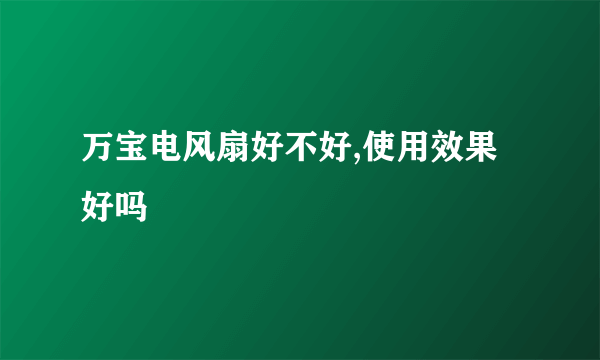 万宝电风扇好不好,使用效果好吗