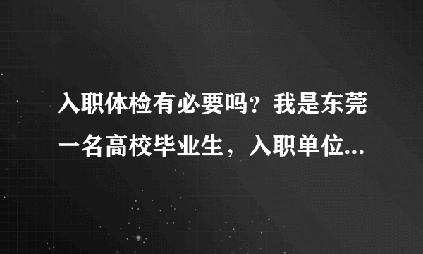 入职体检有必要吗？我是东莞一名高校毕业生，入职单位...