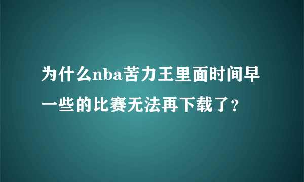 为什么nba苦力王里面时间早一些的比赛无法再下载了？