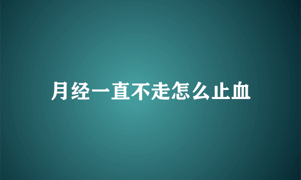 月经一直不走怎么止血