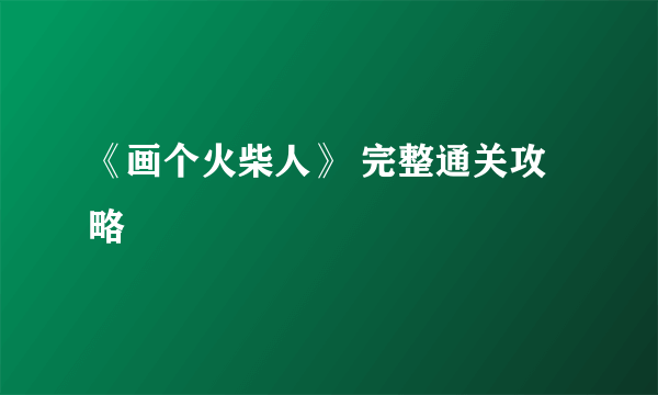 《画个火柴人》 完整通关攻略