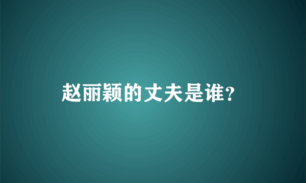 赵丽颖的丈夫是谁？