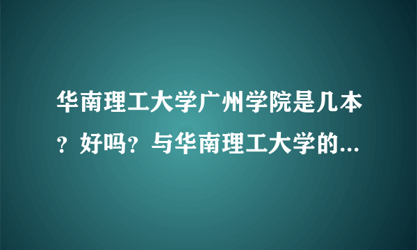 华南理工大学广州学院是几本？好吗？与华南理工大学的区别是什么？