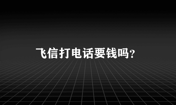 飞信打电话要钱吗？